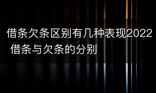 借条欠条区别有几种表现2022 借条与欠条的分别