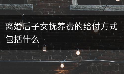 离婚后子女抚养费的给付方式包括什么