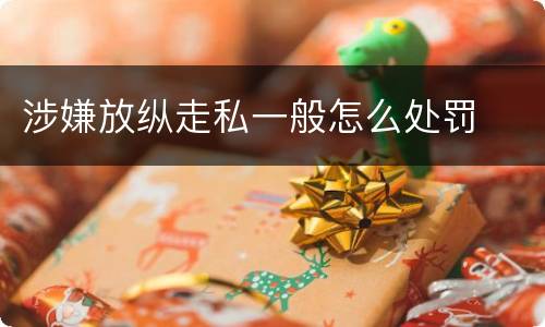 涉嫌放纵走私一般怎么处罚