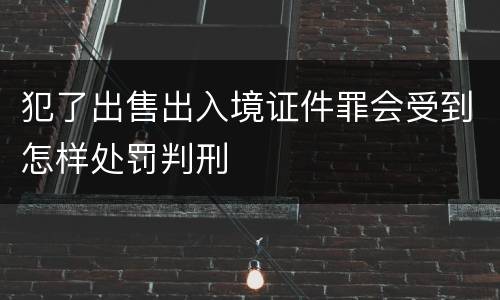 犯了出售出入境证件罪会受到怎样处罚判刑
