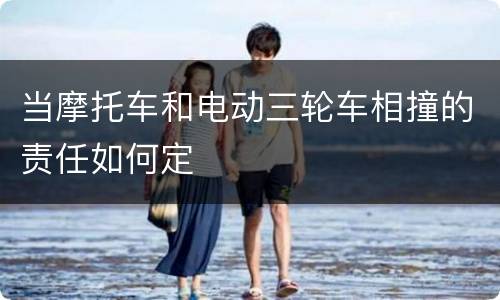 当摩托车和电动三轮车相撞的责任如何定
