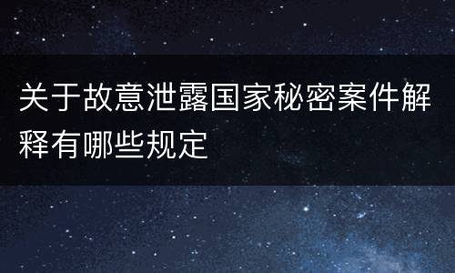 关于故意泄露国家秘密案件解释有哪些规定