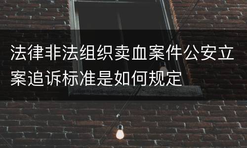 法律非法组织卖血案件公安立案追诉标准是如何规定