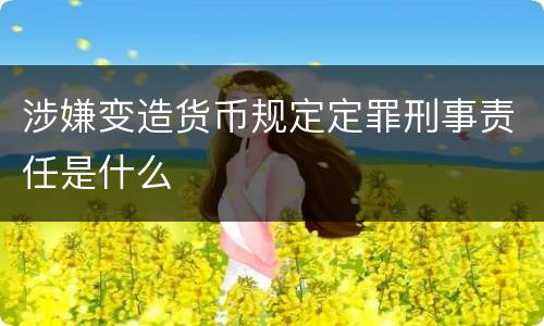 涉嫌变造货币规定定罪刑事责任是什么