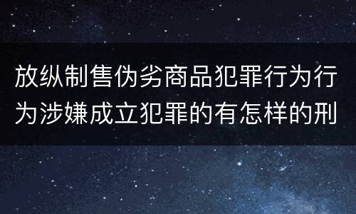 放纵制售伪劣商品犯罪行为行为涉嫌成立犯罪的有怎样的刑事判处