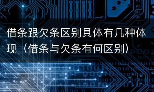 借条跟欠条区别具体有几种体现（借条与欠条有何区别）