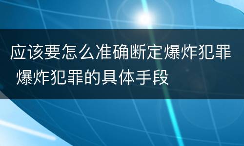 应该要怎么准确断定爆炸犯罪 爆炸犯罪的具体手段