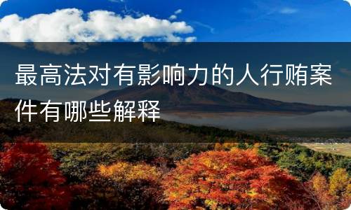 最高法对有影响力的人行贿案件有哪些解释