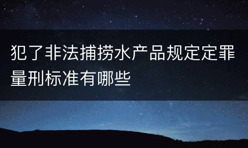 犯了非法捕捞水产品规定定罪量刑标准有哪些