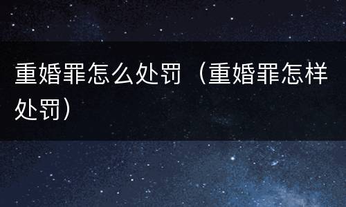 重婚罪怎么处罚（重婚罪怎样处罚）