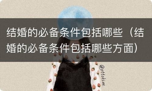 结婚的必备条件包括哪些（结婚的必备条件包括哪些方面）