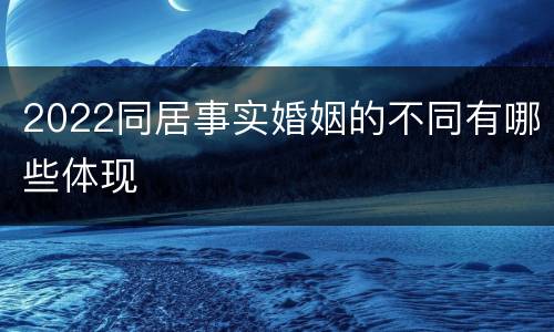 2022同居事实婚姻的不同有哪些体现