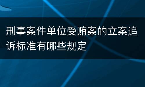 刑事案件单位受贿案的立案追诉标准有哪些规定