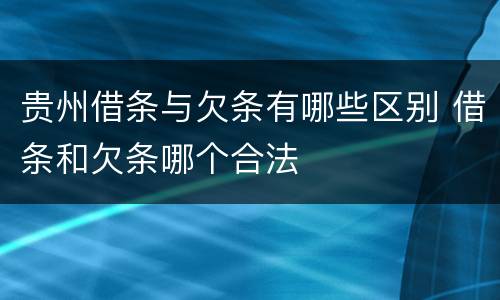 贵州借条与欠条有哪些区别 借条和欠条哪个合法