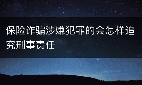 保险诈骗涉嫌犯罪的会怎样追究刑事责任