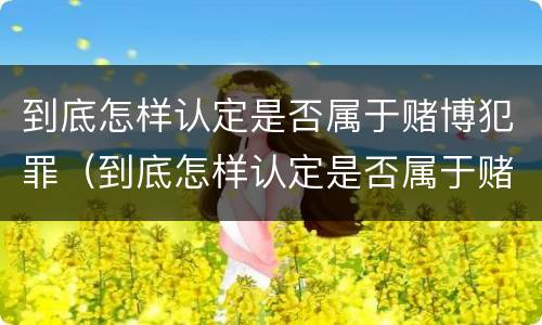 到底怎样认定是否属于赌博犯罪（到底怎样认定是否属于赌博犯罪案件）