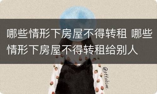 哪些情形下房屋不得转租 哪些情形下房屋不得转租给别人