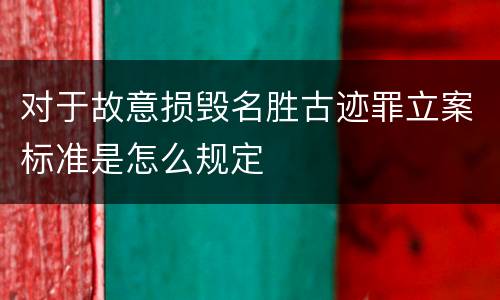 对于故意损毁名胜古迹罪立案标准是怎么规定