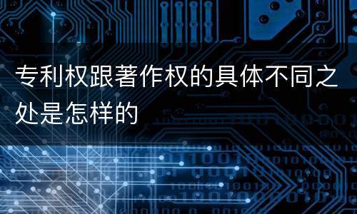 专利权跟著作权的具体不同之处是怎样的