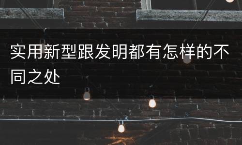 实用新型跟发明都有怎样的不同之处