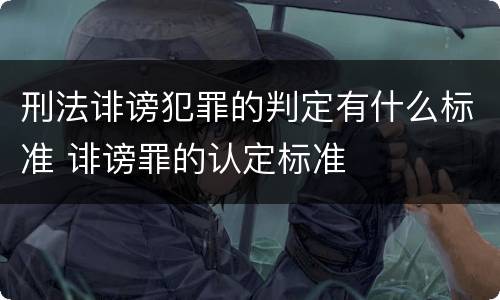 刑法诽谤犯罪的判定有什么标准 诽谤罪的认定标准
