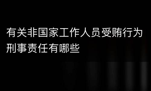 有关非国家工作人员受贿行为刑事责任有哪些