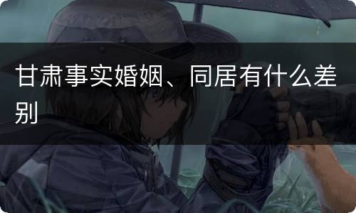甘肃事实婚姻、同居有什么差别