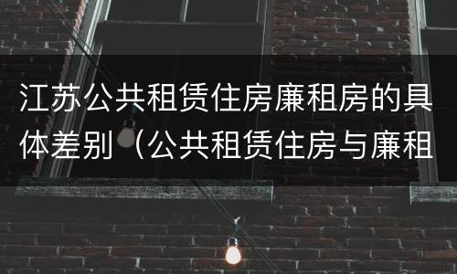 江苏公共租赁住房廉租房的具体差别（公共租赁住房与廉租房的区别）