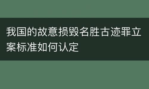 我国的故意损毁名胜古迹罪立案标准如何认定