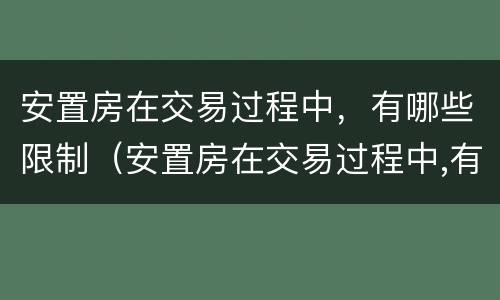 安置房在交易过程中，有哪些限制（安置房在交易过程中,有哪些限制条件）
