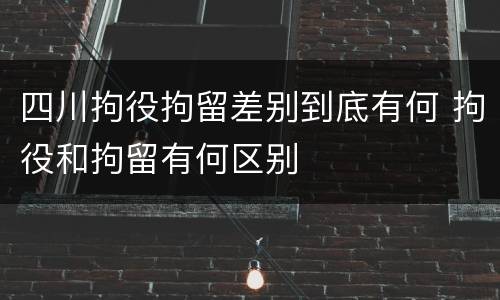 四川拘役拘留差别到底有何 拘役和拘留有何区别