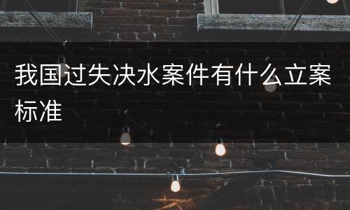 我国过失决水案件有什么立案标准