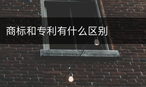 商标和专利有什么区别
