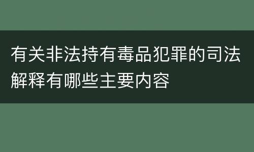有关非法持有毒品犯罪的司法解释有哪些主要内容