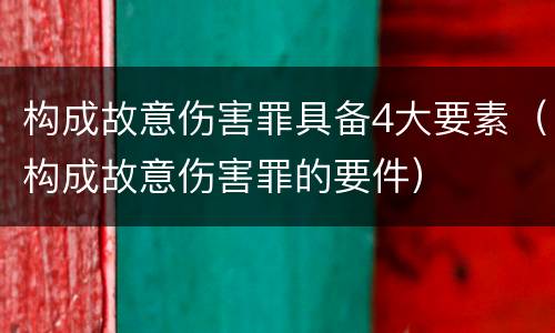 构成故意伤害罪具备4大要素（构成故意伤害罪的要件）