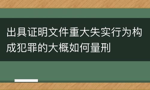 出具证明文件重大失实行为构成犯罪的大概如何量刑
