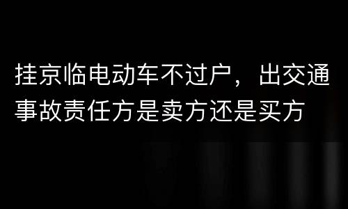 挂京临电动车不过户，出交通事故责任方是卖方还是买方