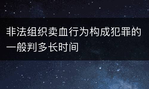 非法组织卖血行为构成犯罪的一般判多长时间