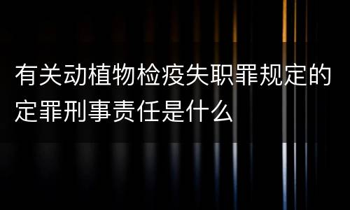 有关动植物检疫失职罪规定的定罪刑事责任是什么