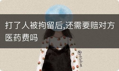 打了人被拘留后,还需要赔对方医药费吗