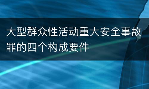大型群众性活动重大安全事故罪的四个构成要件