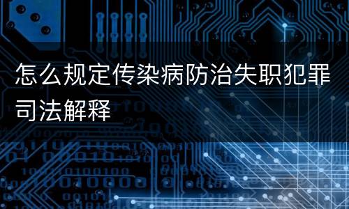 怎么规定传染病防治失职犯罪司法解释