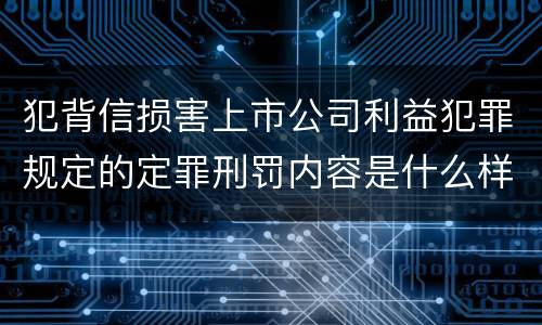 犯背信损害上市公司利益犯罪规定的定罪刑罚内容是什么样的