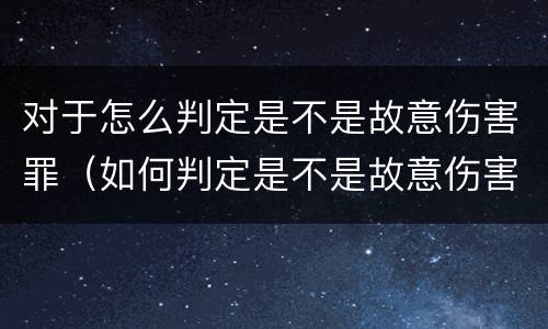 对于怎么判定是不是故意伤害罪（如何判定是不是故意伤害）