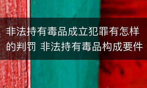 非法持有毒品成立犯罪有怎样的判罚 非法持有毒品构成要件