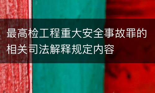 最高检工程重大安全事故罪的相关司法解释规定内容