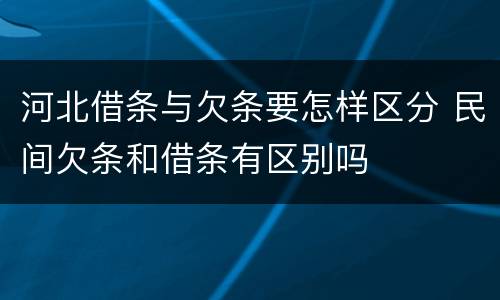 河北借条与欠条要怎样区分 民间欠条和借条有区别吗