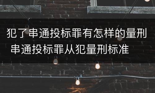 犯了串通投标罪有怎样的量刑 串通投标罪从犯量刑标准