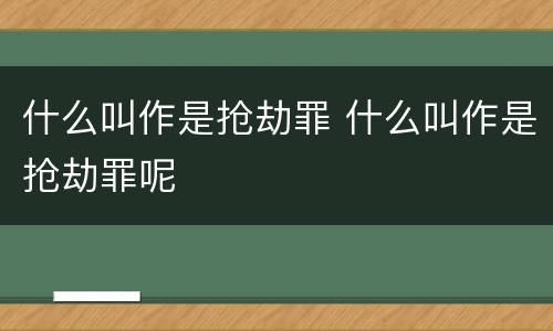 什么叫作是抢劫罪 什么叫作是抢劫罪呢