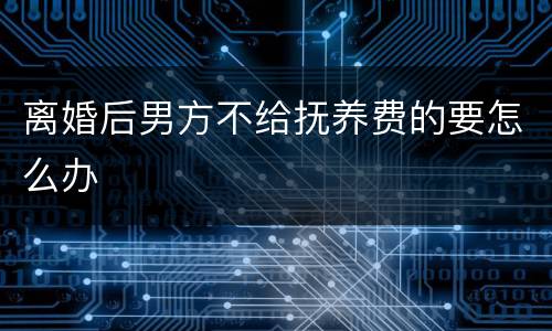 离婚后男方不给抚养费的要怎么办